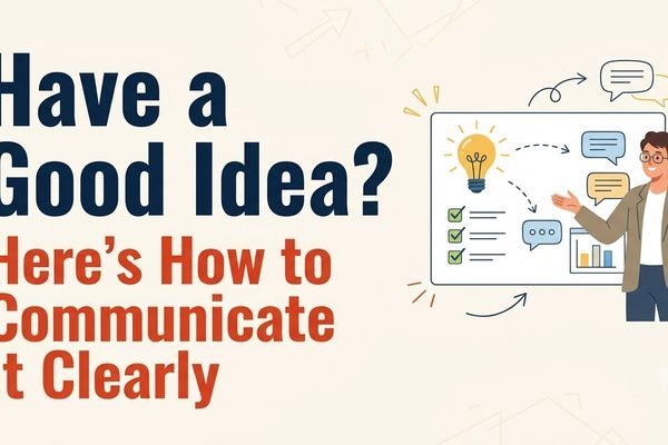Have a Good Idea? Here’s How to Communicate It Clearly