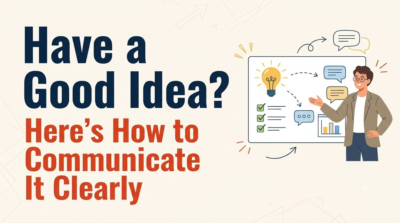 Have a Good Idea? Here’s How to Communicate It Clearly